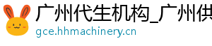 广州代生机构_广州供卵医院_广州代生男孩	